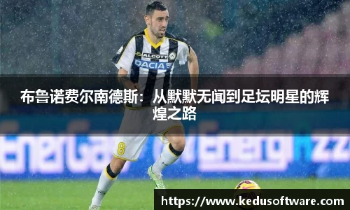 布鲁诺费尔南德斯:从默默无闻到足坛明星的辉煌之路