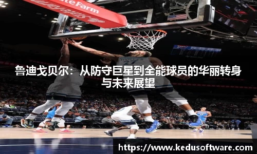 鲁迪戈贝尔：从防守巨星到全能球员的华丽转身与未来展望